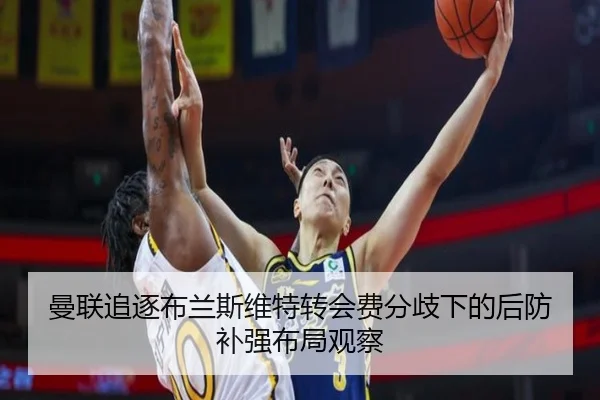 曼联追逐布兰斯维特转会费分歧下的后防补强布局观察
