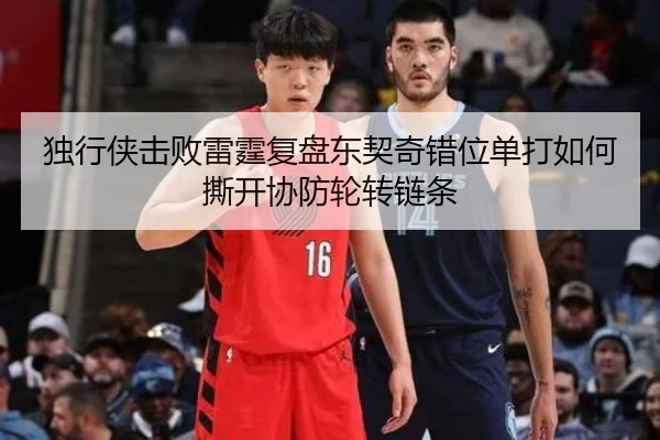 独行侠击败雷霆复盘东契奇错位单打如何撕开协防轮转链条
