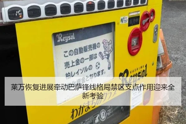 莱万恢复进展牵动巴萨锋线格局禁区支点作用迎来全新考验