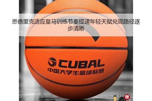 恩德里克适应皇马训练节奏提速年轻天赋兑现路径逐步清晰