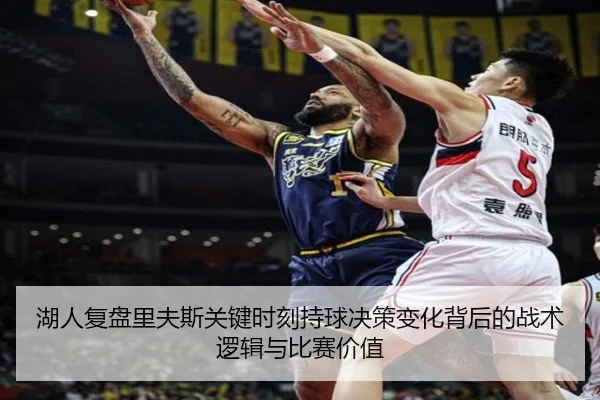 湖人复盘里夫斯关键时刻持球决策变化背后的战术逻辑与比赛价值