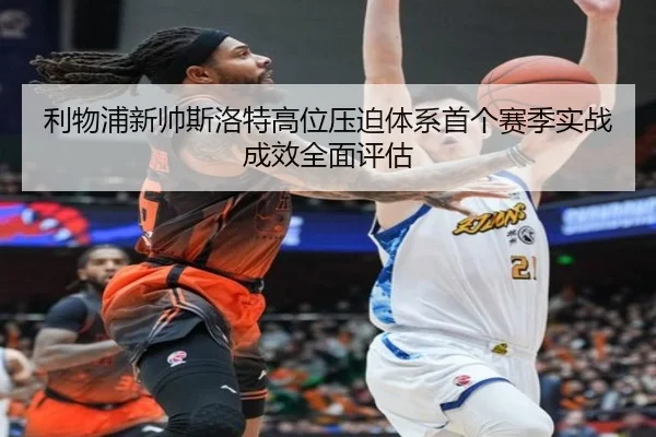 利物浦新帅斯洛特高位压迫体系首个赛季实战成效全面评估