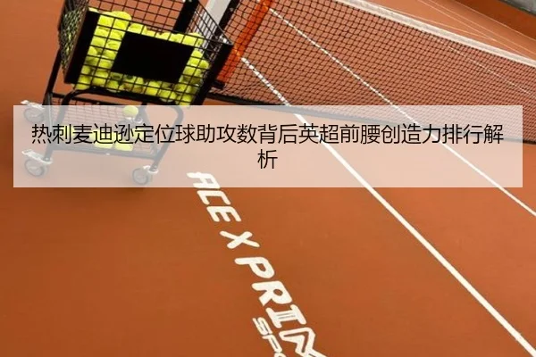 热刺麦迪逊定位球助攻数背后英超前腰创造力排行解析