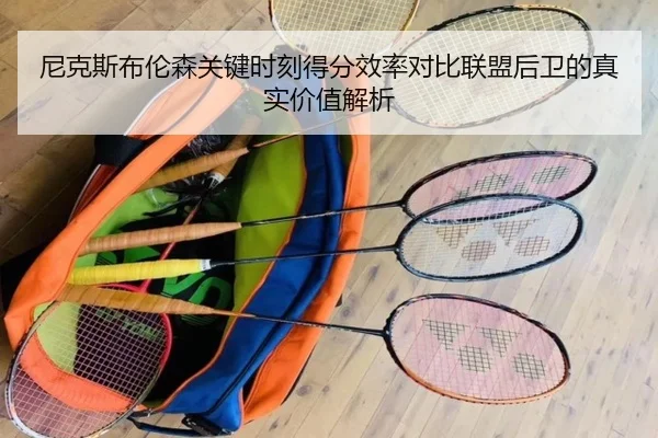 尼克斯布伦森关键时刻得分效率对比联盟后卫的真实价值解析
